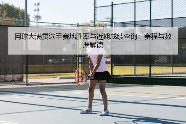 网球大满贯选手赛地胜率与近期成绩查询：赛程与数据解读
