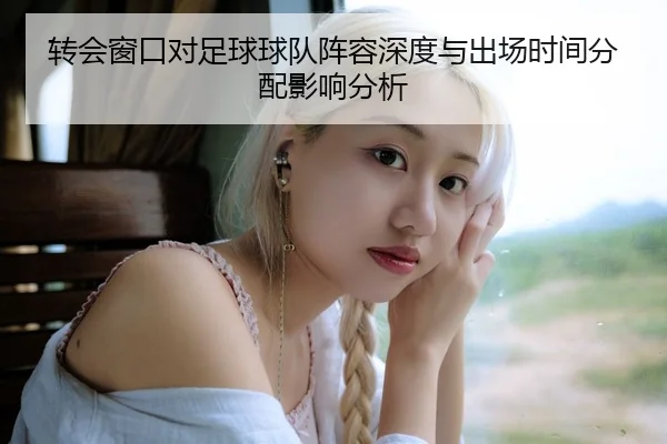 转会窗口对足球球队阵容深度与出场时间分配影响分析