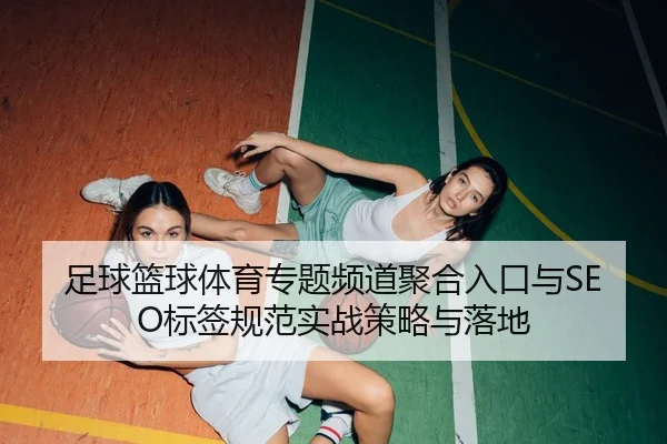 足球篮球体育专题频道聚合入口与SEO标签规范实战策略与落地