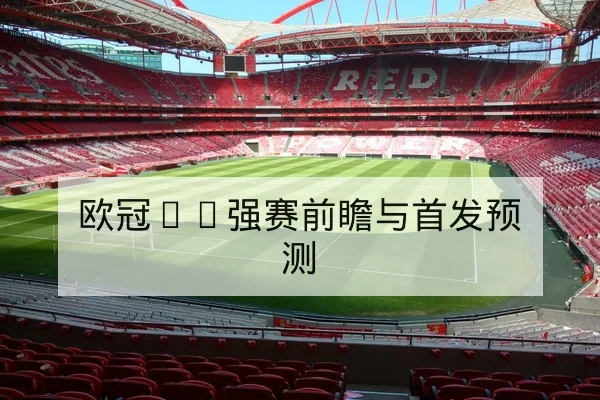 欧冠16强赛前瞻与首发预测